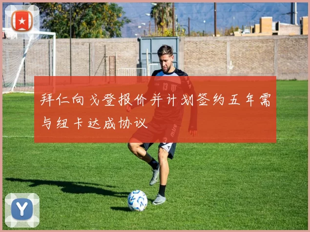 拜仁向戈登报价并计划签约五年需与纽卡达成协议