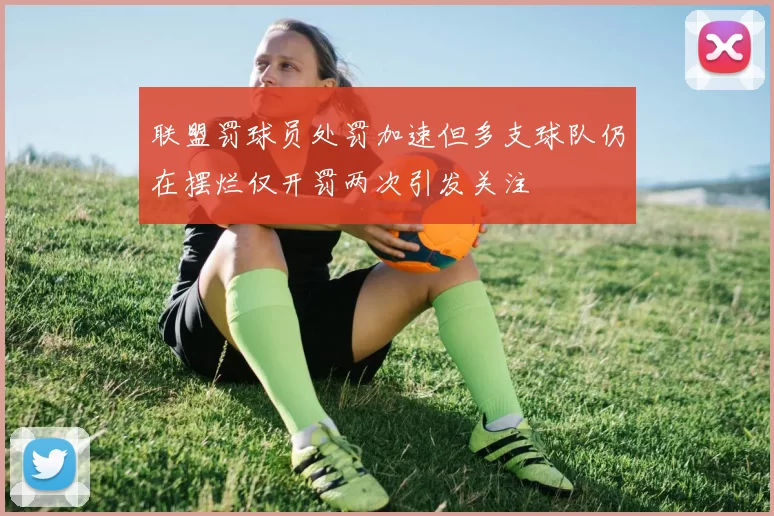 联盟罚球员处罚加速但多支球队仍在摆烂仅开罚两次引发关注