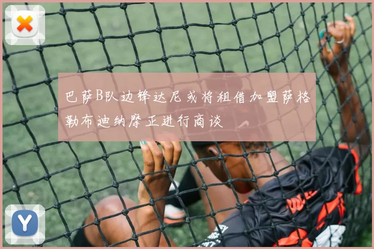巴萨B队边锋达尼或将租借加盟萨格勒布迪纳摩正进行商谈