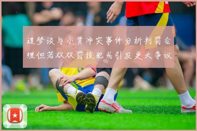 追梦谈与小贾冲突事件分析判罚合理但若双双罚技犯或引发更大争议