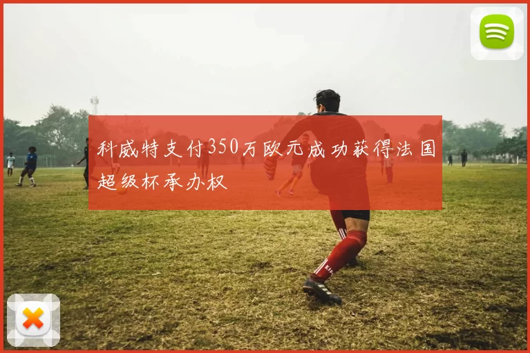 科威特支付350万欧元成功获得法国超级杯承办权