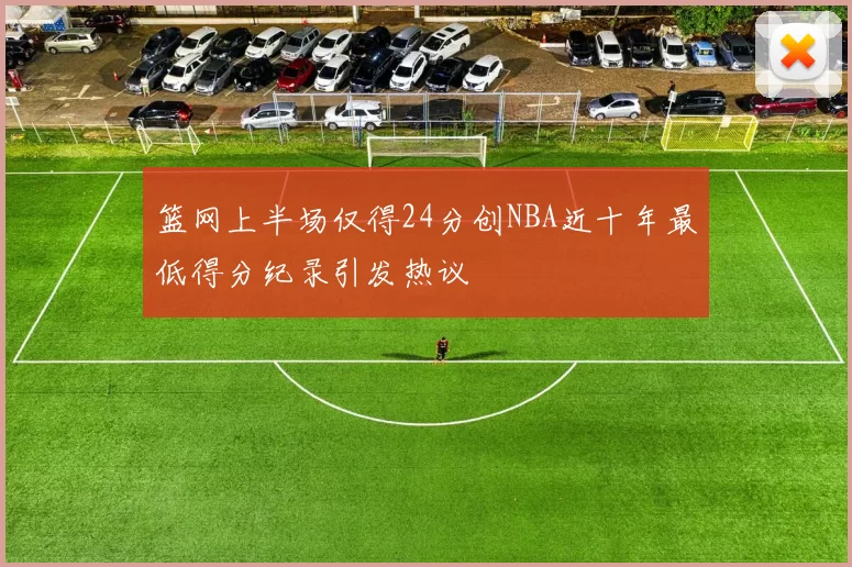 篮网上半场仅得24分创NBA近十年最低得分纪录引发热议