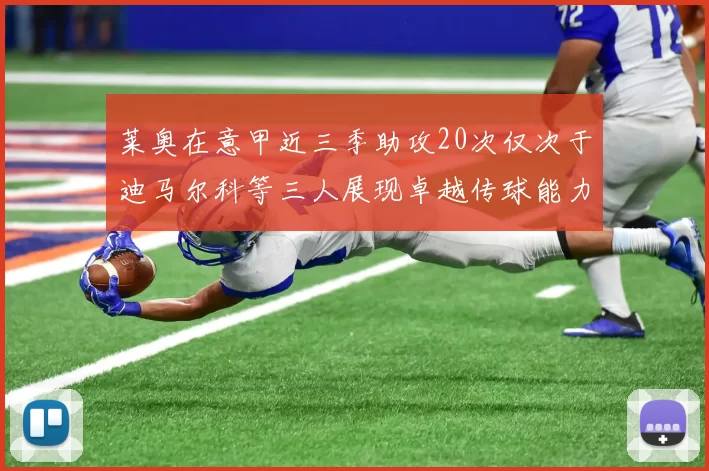 莱奥在意甲近三季助攻20次仅次于迪马尔科等三人展现卓越传球能力