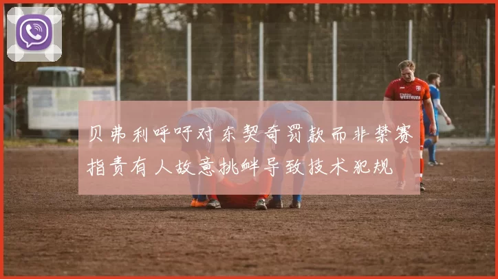 贝弗利呼吁对东契奇罚款而非禁赛指责有人故意挑衅导致技术犯规