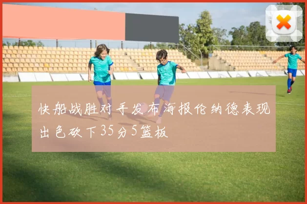 快船战胜对手发布海报伦纳德表现出色砍下35分5篮板