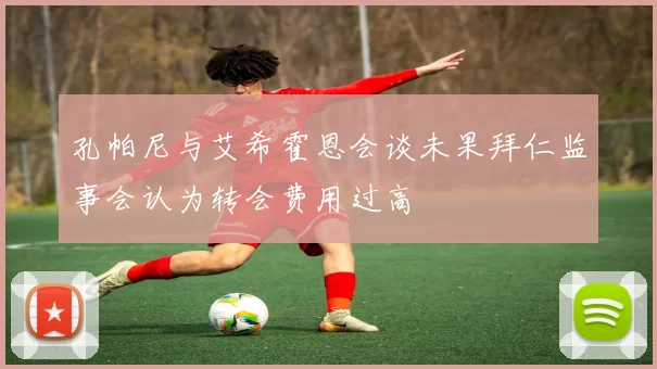 孔帕尼与艾希霍恩会谈未果拜仁监事会认为转会费用过高