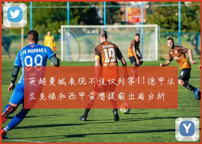 英超曼城表现不佳仅列第11德甲法兰克福和西甲黄潜提前出局分析