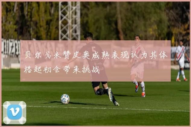 贝尔戈米赞皮奥成熟表现认为其体格起初会带来挑战